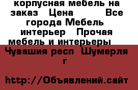 корпусная мебель на заказ › Цена ­ 100 - Все города Мебель, интерьер » Прочая мебель и интерьеры   . Чувашия респ.,Шумерля г.